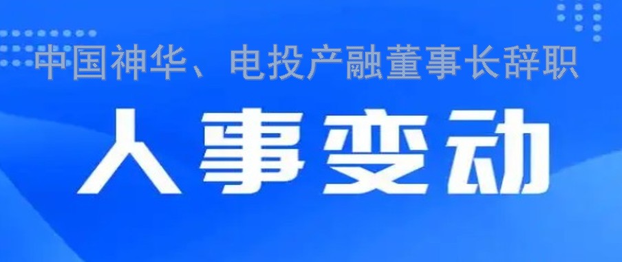 中國神華、電投產(chǎn)融董事長辭職