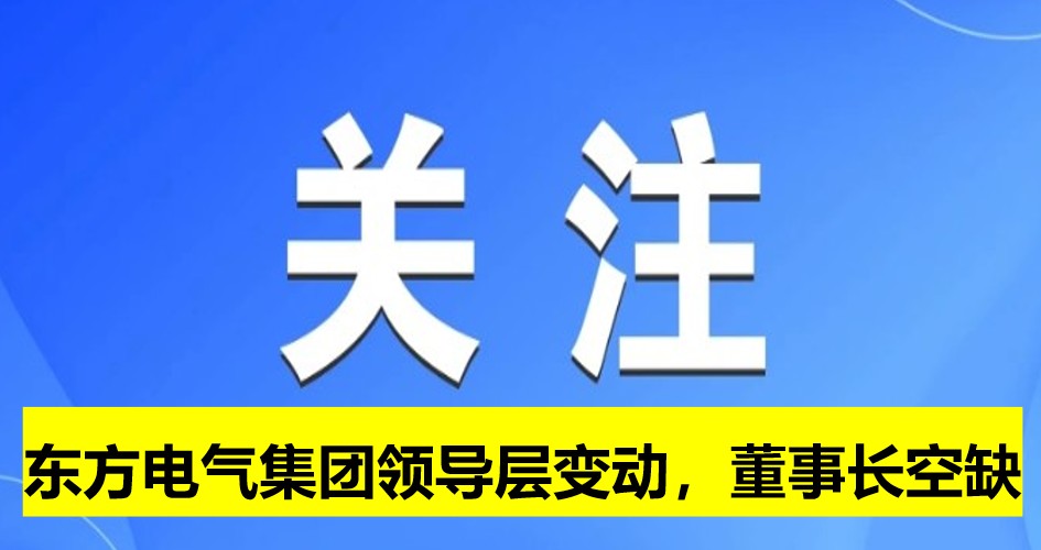 東方電氣集團領(lǐng)導層變動，董事長崗位空缺