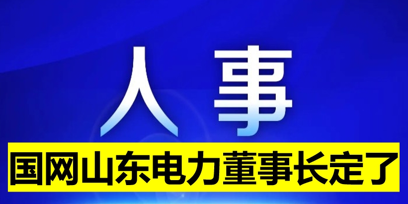 國網(wǎng)山東電力董事長定了！