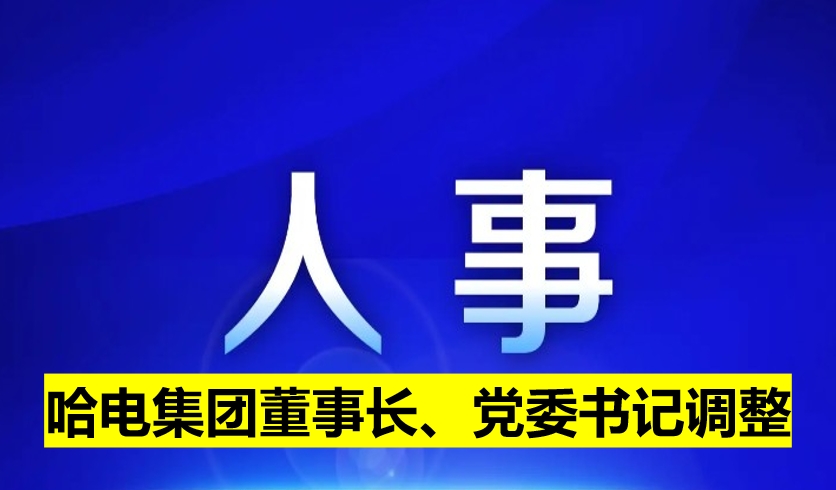 哈電集團董事長、黨委書記調(diào)整